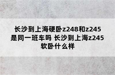 长沙到上海硬卧z248和z245是同一班车吗 长沙到上海z245软卧什么样